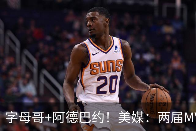 字母哥+阿德巴约！美媒：两届MVP联手83分先生 有望大杀四方