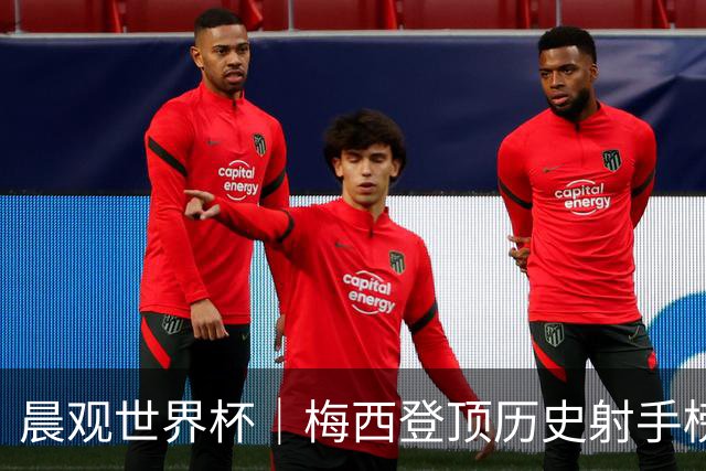晨观世界杯｜梅西登顶历史射手榜 法国队比赛延迟