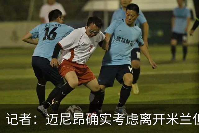 记者：迈尼昂确实考虑离开米兰但只去豪门，将与阿莫林面对面沟通